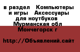  в раздел : Компьютеры и игры » Аксессуары для ноутбуков . Мурманская обл.,Мончегорск г.